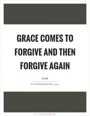 Grace comes to forgive and then forgive again Picture Quote #1
