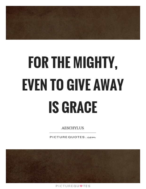 For the mighty, even to give away is grace Picture Quote #1
