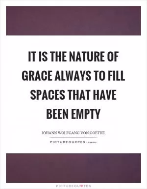 It is the nature of grace always to fill spaces that have been empty Picture Quote #1
