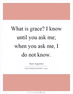 What is grace? I know until you ask me; when you ask me, I do not know Picture Quote #1