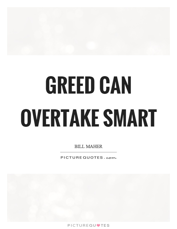 Greed can overtake smart Picture Quote #1