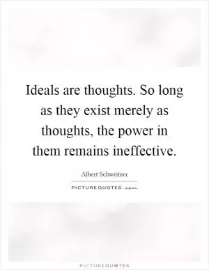 Ideals are thoughts. So long as they exist merely as thoughts, the power in them remains ineffective Picture Quote #1