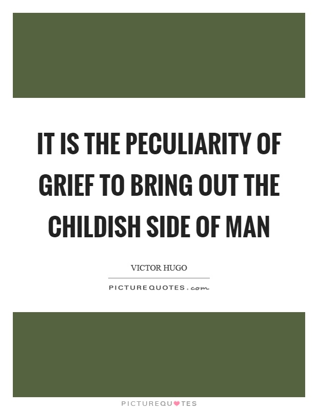 It is the peculiarity of grief to bring out the childish side of man Picture Quote #1