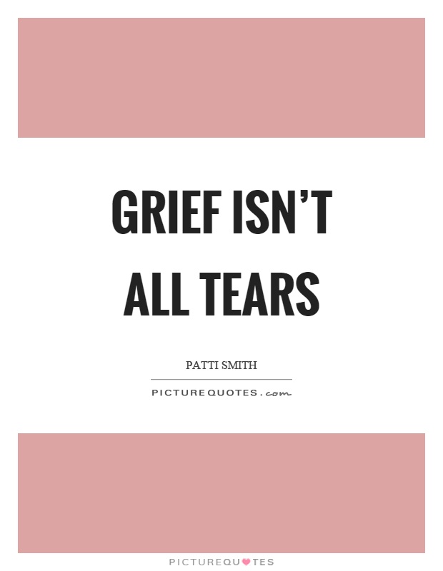 Grief isn't all tears Picture Quote #1
