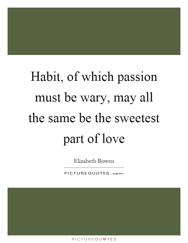 Habit, of which passion must be wary, may all the same be the sweetest part of love Picture Quote #1