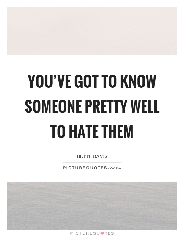 You've got to know someone pretty well to hate them Picture Quote #1