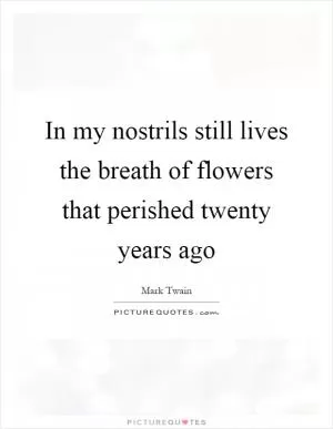 In my nostrils still lives the breath of flowers that perished twenty years ago Picture Quote #1