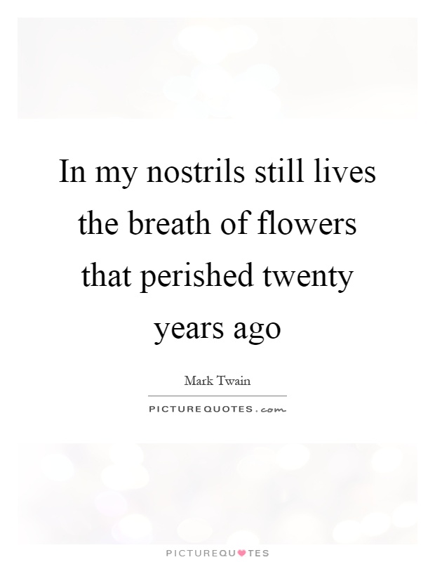 In my nostrils still lives the breath of flowers that perished twenty years ago Picture Quote #1
