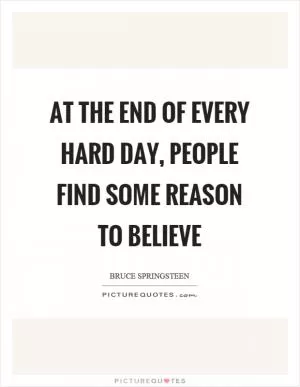 At the end of every hard day, people find some reason to believe Picture Quote #1