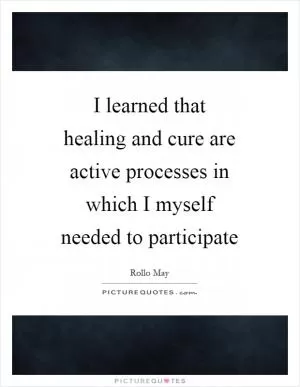 I learned that healing and cure are active processes in which I myself needed to participate Picture Quote #1