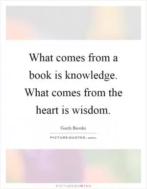 What comes from a book is knowledge. What comes from the heart is wisdom Picture Quote #1