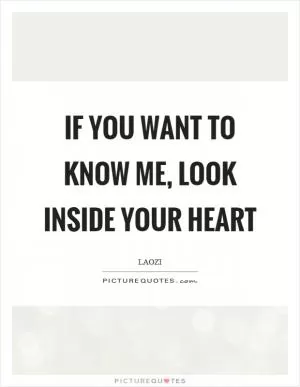 If you want to know me, look inside your heart Picture Quote #1