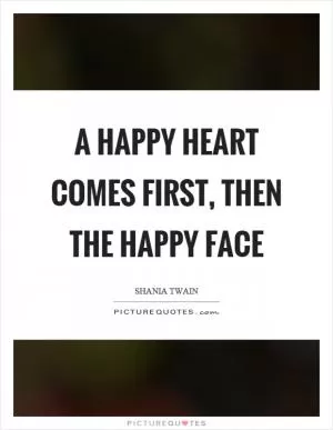 A happy heart comes first, then the happy face Picture Quote #1