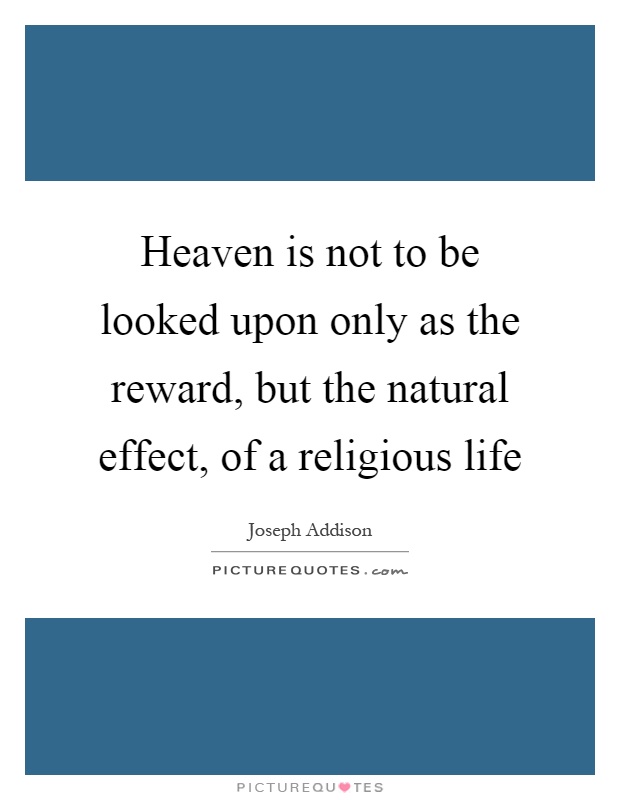 Heaven is not to be looked upon only as the reward, but the natural effect, of a religious life Picture Quote #1