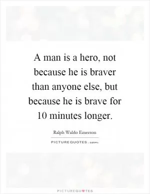 A man is a hero, not because he is braver than anyone else, but because he is brave for 10 minutes longer Picture Quote #1