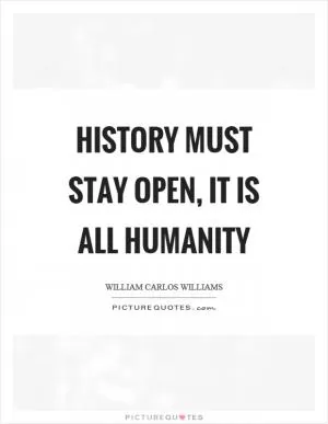 History must stay open, it is all humanity Picture Quote #1