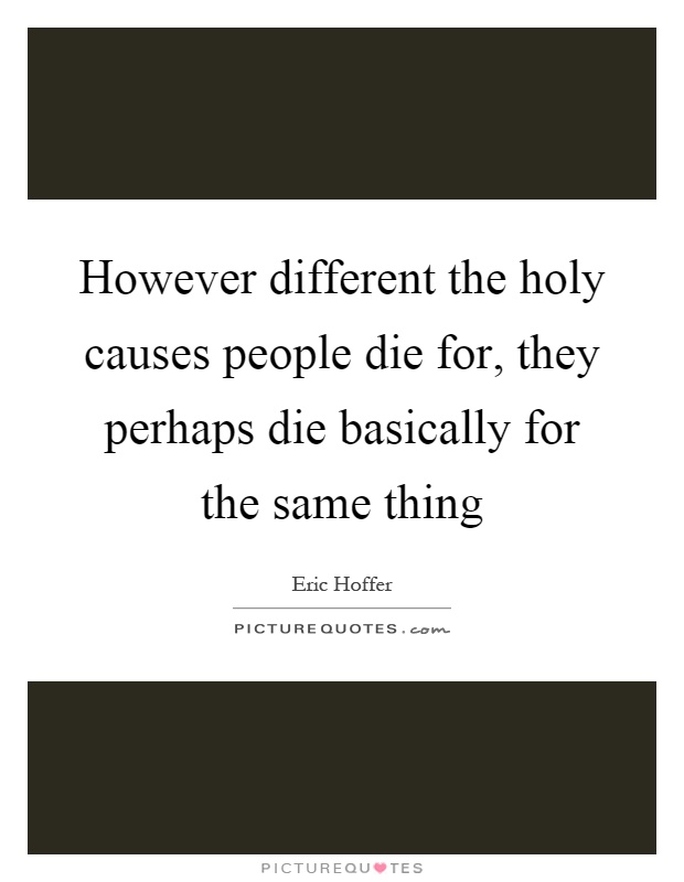However different the holy causes people die for, they perhaps die basically for the same thing Picture Quote #1