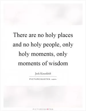 There are no holy places and no holy people, only holy moments, only moments of wisdom Picture Quote #1