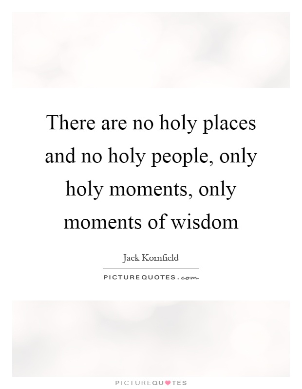 There are no holy places and no holy people, only holy moments, only moments of wisdom Picture Quote #1