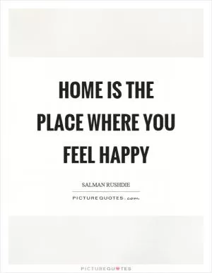 Home is the place where you feel happy Picture Quote #1