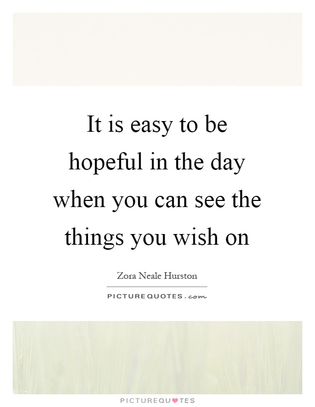It is easy to be hopeful in the day when you can see the things you wish on Picture Quote #1