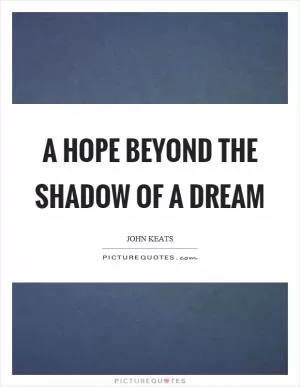 A hope beyond the shadow of a dream Picture Quote #1