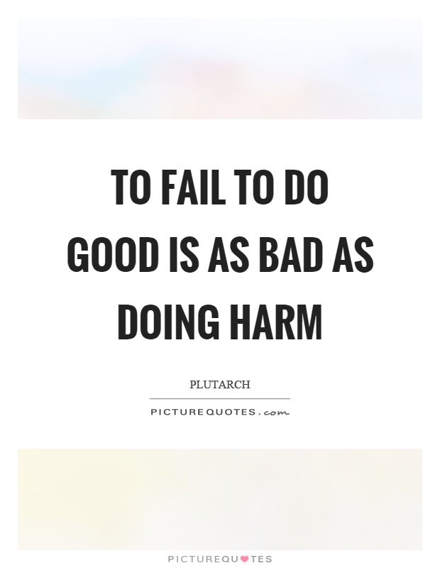 To fail to do good is as bad as doing harm Picture Quote #1