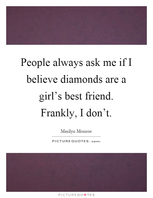 People always ask me if I believe diamonds are a girl's best friend. Frankly, I don't Picture Quote #1