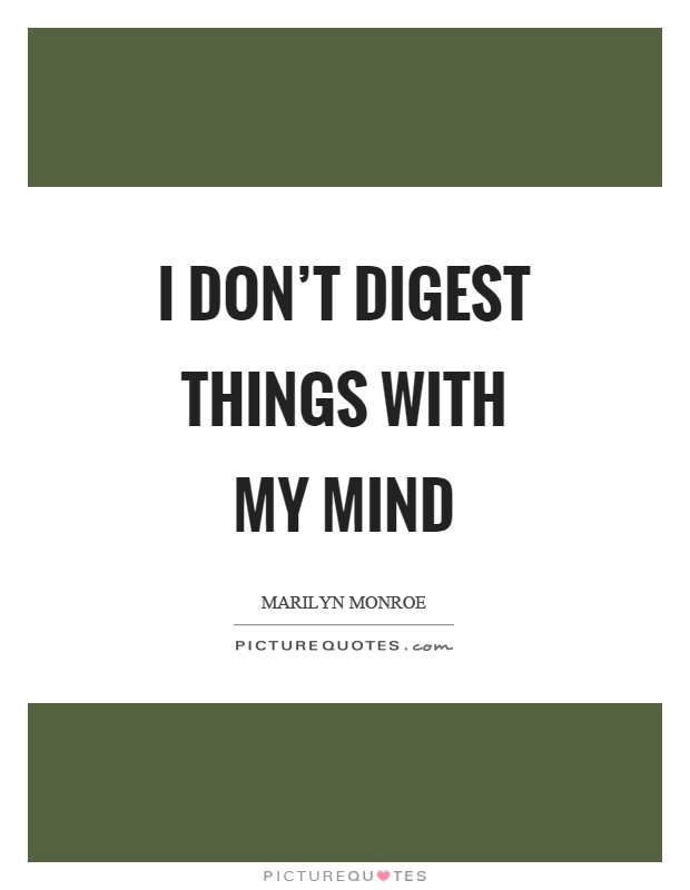 I don't digest things with my mind Picture Quote #1