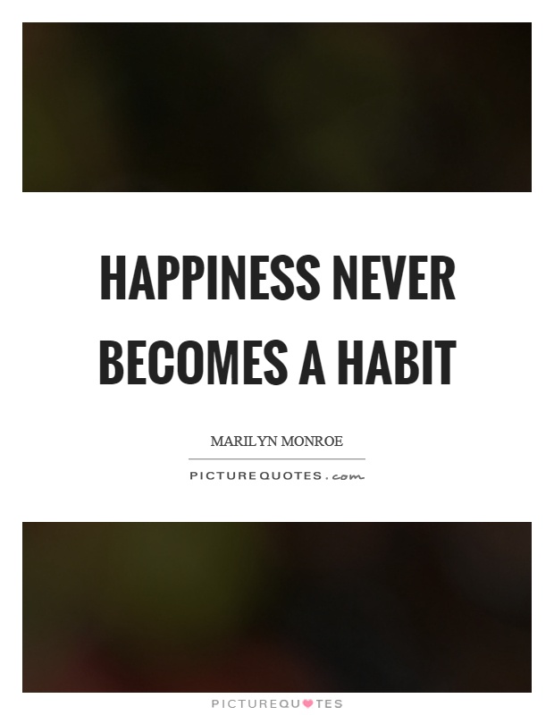 Happiness never becomes a habit Picture Quote #1