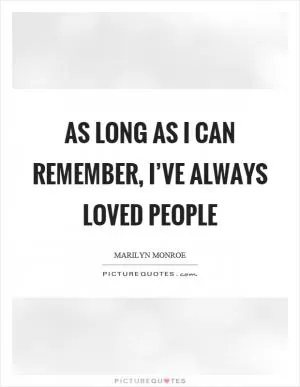 As long as I can remember, I’ve always loved people Picture Quote #1