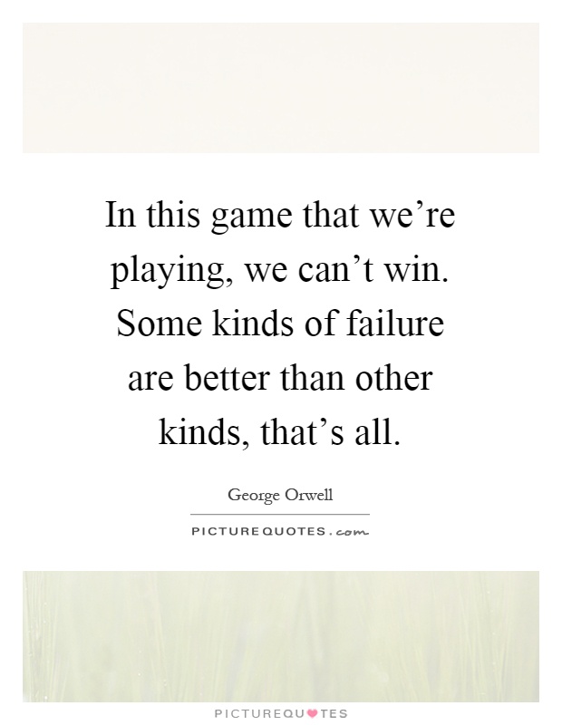 In this game that we're playing, we can't win. Some kinds of failure are better than other kinds, that's all Picture Quote #1