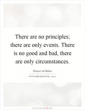 There are no principles; there are only events. There is no good and bad, there are only circumstances Picture Quote #1