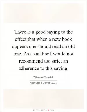 There is a good saying to the effect that when a new book appears one should read an old one. As as author I would not recommend too strict an adherence to this saying Picture Quote #1