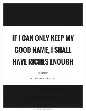 If I can only keep my good name, I shall have riches enough Picture Quote #1
