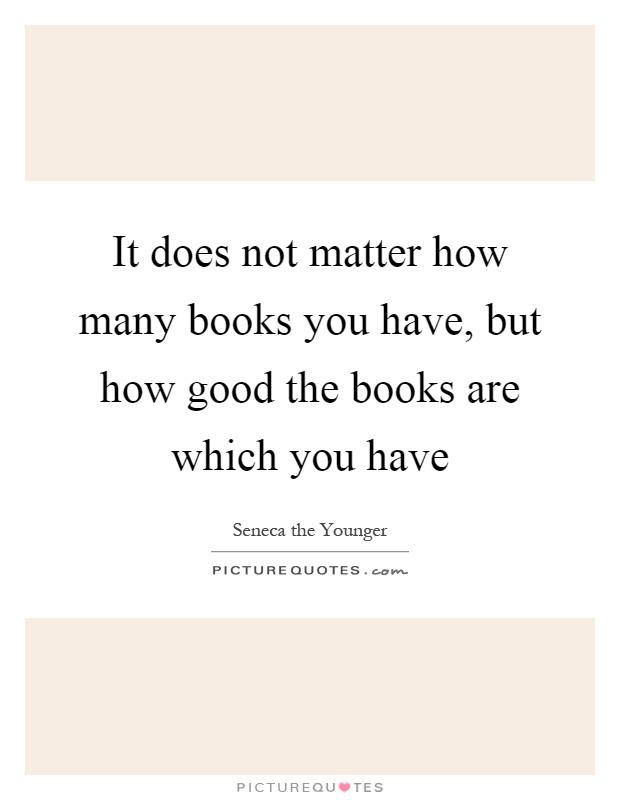 It does not matter how many books you have, but how good the books are which you have Picture Quote #1