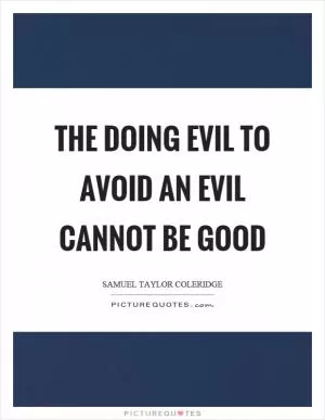 The doing evil to avoid an evil cannot be good Picture Quote #1