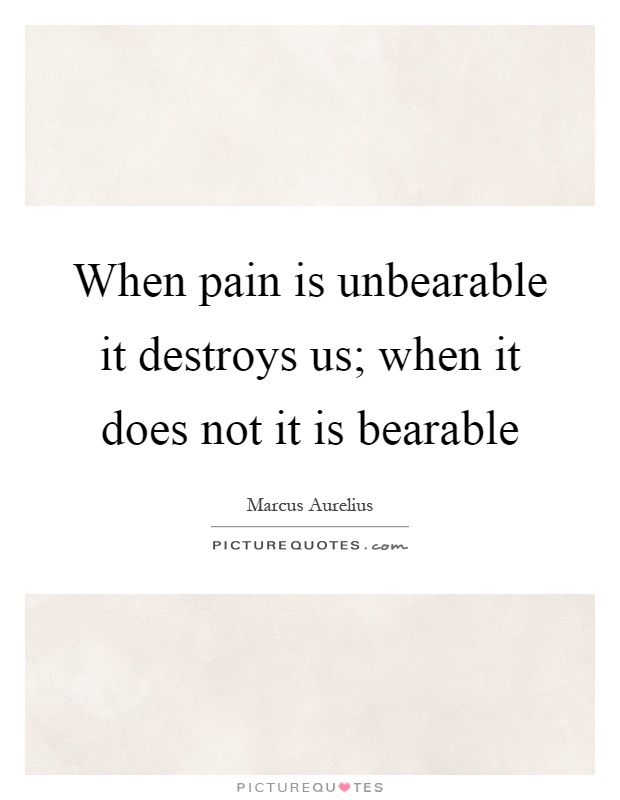 When pain is unbearable it destroys us; when it does not it is bearable Picture Quote #1