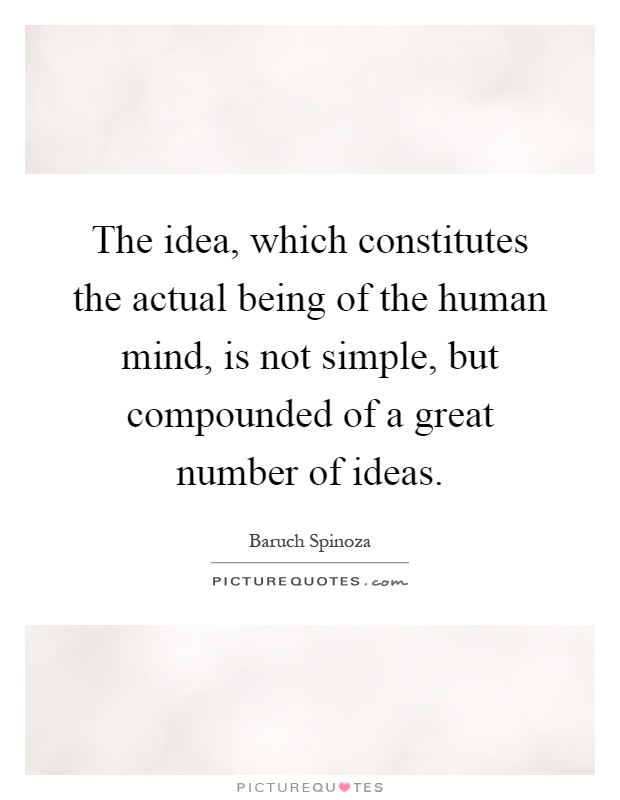 The idea, which constitutes the actual being of the human mind, is not simple, but compounded of a great number of ideas Picture Quote #1