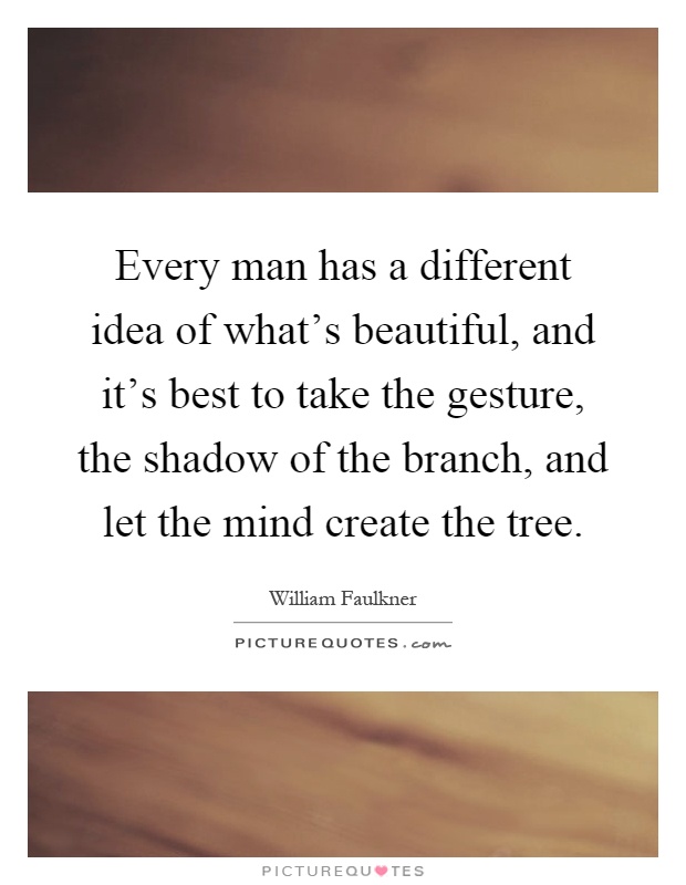 Every man has a different idea of what's beautiful, and it's best to take the gesture, the shadow of the branch, and let the mind create the tree Picture Quote #1