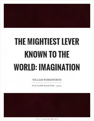 The mightiest lever known to the world: imagination Picture Quote #1