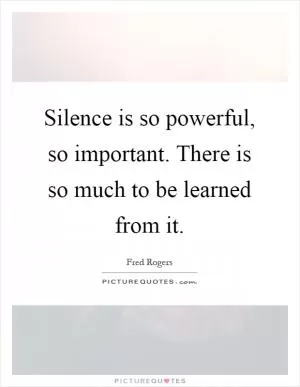 Silence is so powerful, so important. There is so much to be learned from it Picture Quote #1