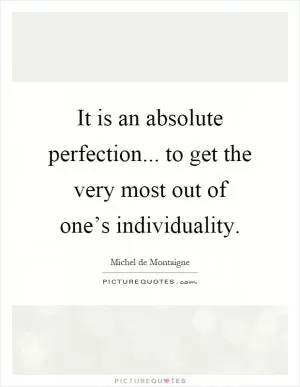 It is an absolute perfection... to get the very most out of one’s individuality Picture Quote #1