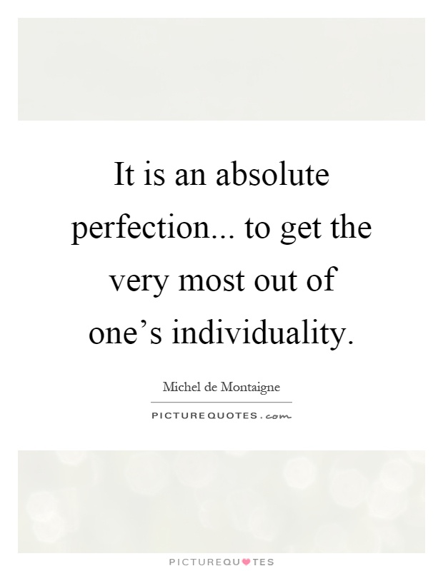 It is an absolute perfection... to get the very most out of one's individuality Picture Quote #1