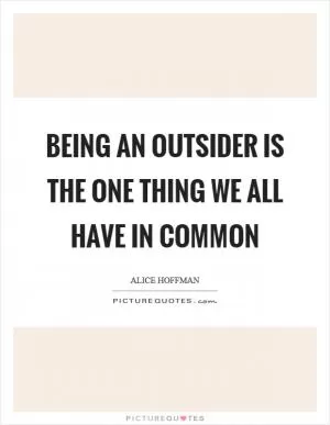 Being an outsider is the one thing we all have in common Picture Quote #1