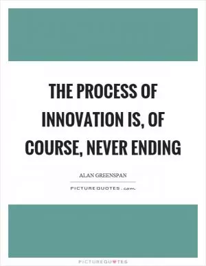 The process of innovation is, of course, never ending Picture Quote #1