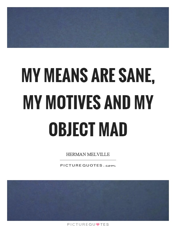 My means are sane, my motives and my object mad Picture Quote #1