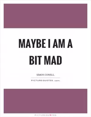 Maybe I am a bit mad Picture Quote #1