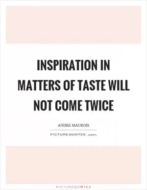 Inspiration in matters of taste will not come twice Picture Quote #1