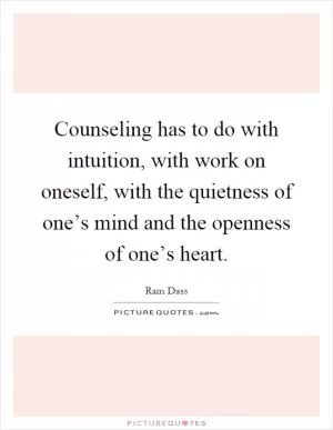 Counseling has to do with intuition, with work on oneself, with the quietness of one’s mind and the openness of one’s heart Picture Quote #1